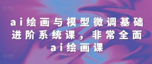 ai绘画与模型微调基础进阶系统课,非常全面ai绘画课(68节)-知乎者也
