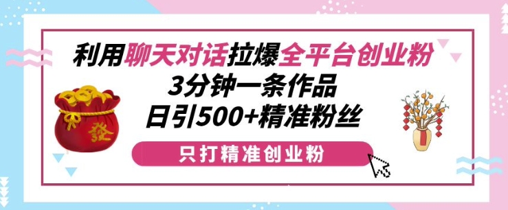利用聊天对话拉爆全平台创业粉,3分钟一条作品,日引500+精准粉丝-知乎者也