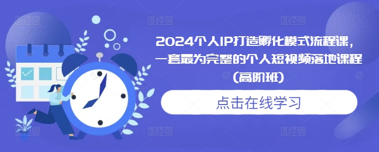 2024个人IP打造孵化模式流程课,一套最为完整的个人短视频落地课程(高阶班)-知乎者也