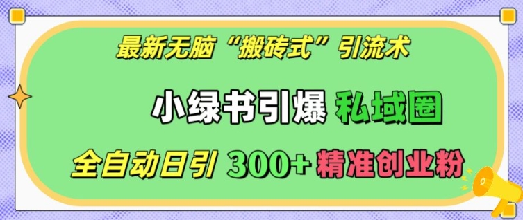 最新无脑“搬砖式”引流术,小绿书引爆私域圈,全自动日引300+精准创业粉【揭秘】-知乎者也