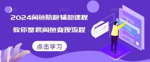 2024闲鱼陪跑辅助课程,教你整套闲鱼变现流程-知乎者也