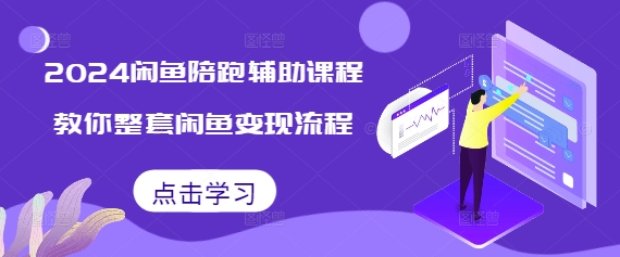 2024闲鱼陪跑辅助课程,教你整套闲鱼变现流程-知乎者也