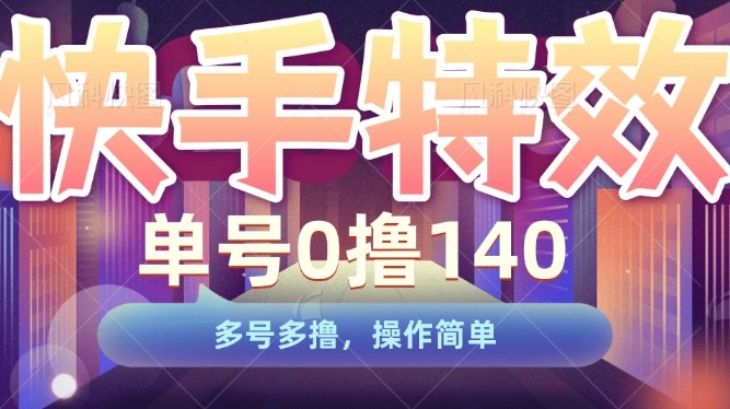 快手特效项目,单号0撸140,多号多撸,操作简单【揭秘】-知乎者也