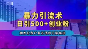 暴力引流术,专业知识付费行业首选的引流秘籍,一天暴流500+创业粉,五个手机流量接不完!-知乎者也