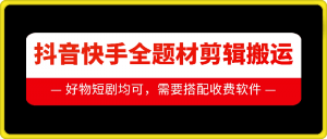 抖音快手全题材剪辑搬运技术，适合好物、短剧等-知乎者也