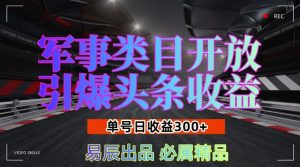 军事类目开放引爆头条收益,单号日入3张,新手也能轻松实现收益暴涨【揭秘】-知乎者也