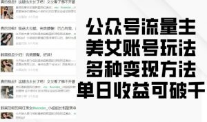 公众号流量主美女账号玩法,多种变现方法,单日收益可破千-知乎者也