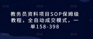 教务员资料项目SOP保姆级教程，全自动成交模式，一单158-398-知乎者也
