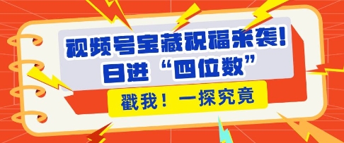 视频号宝藏祝福来袭,粉丝无忧扩张,带货效能翻倍,日进“四位数” 近在咫尺-知乎者也