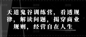 天道鬼谷训练营,看透规律,解读问题,揭穿商业规则,经营自在人生-知乎者也
