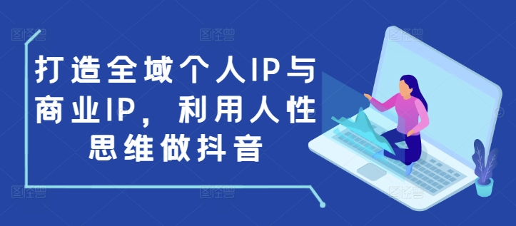 打造全域个人IP与商业IP,利用人性思维做抖音-知乎者也