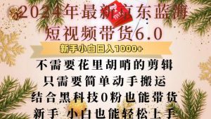 最新京东蓝海短视频带货6.0.不需要花里胡哨的剪辑只需要简单动手搬运结合黑科技0粉也能带货【揭秘】-知乎者也