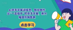 AI杀手文案训练营,教你创作出“一击必中”的杀手文案,来大幅提升销售额-知乎者也
