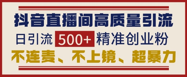 抖音直播间引流创业粉，无需连麦、不用上镜、超暴力，日引流500+高质量精准创业粉-知乎者也