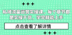 私域流量运营实操课,每个章节都是实操干货,学完就能上手-知乎者也