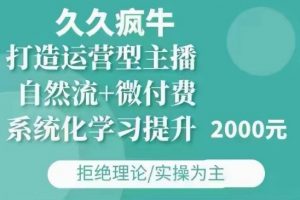 久久疯牛·自然流+微付费(12月23更新)打造运营型主播,包11月+12月-知乎者也