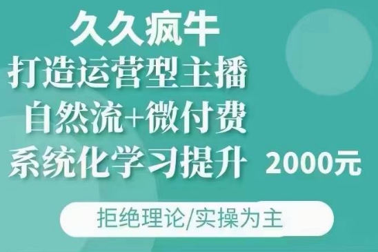 久久疯牛·自然流+微付费(12月23更新)打造运营型主播,包11月+12月-知乎者也