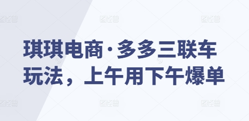 琪琪电商·多多三联车玩法,上午用下午爆单-知乎者也