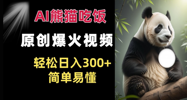 Ai熊猫吃饭爆火视频 原创作品 轻松日入300+ 简单易懂-知乎者也