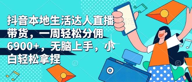 抖音本地生活达人直播带货,一周轻松分佣6900+,无脑上手,小白轻松拿捏【揭秘】-知乎者也