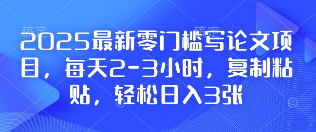 2025最新零门槛写论文项目,每天2-3小时,复制粘贴,轻松日入3张,附详细资料教程【揭秘】-知乎者也