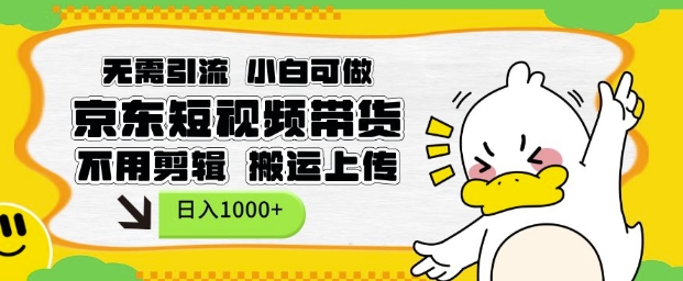 无需引流,小白可做,京东短现频带货,不用剪辑,搬运上传,日入1k【揭秘】-知乎者也