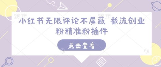 小红书无限评论不屏蔽 截流创业粉精准粉插件-知乎者也