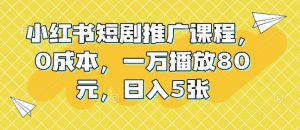 小红书短剧推广课程，0成本，一万播放80元，日入5张-知乎者也