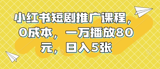小红书短剧推广课程,0成本,一万播放80元,日入5张-知乎者也