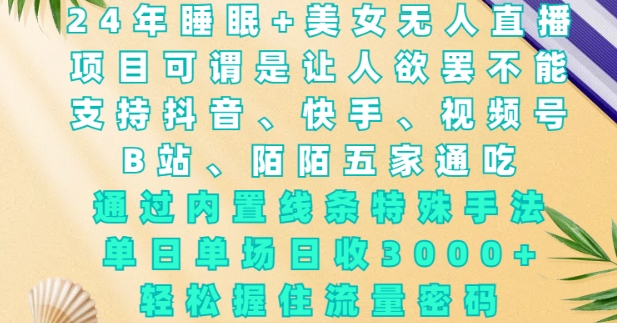 2024年睡眠+美女无人直播,通过内置线条特殊手法,单场日收3k+,轻松握住流量密码【揭秘】-知乎者也