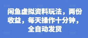 闲鱼虚拟资料玩法,两份收益,每天操作十分钟,全自动发货【揭秘】-知乎者也