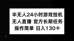 半无人24小时游戏挂JI，官方长期任务，操作简单 日入130+【揭秘】-知乎者也