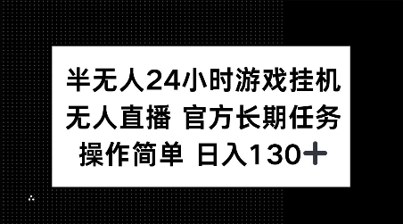 半无人24小时游戏挂JI,官方长期任务,操作简单 日入130+【揭秘】-知乎者也