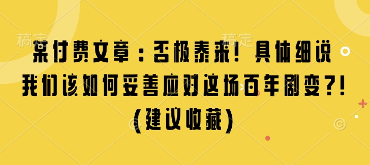 某付费文章:否极泰来! 具体细说 我们该如何妥善应对这场百年剧变!(建议收藏)-知乎者也