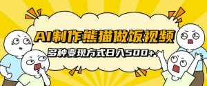AI制作熊猫做饭视频，可批量矩阵操作，多种变现方式日入5张-知乎者也