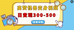 高赞怪兽变身视频制作，日变现300-500，多平台发布(抖音、视频号、小红书)-知乎者也