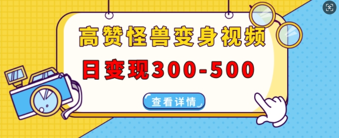 高赞怪兽变身视频制作，日变现300-500，多平台发布(抖音、视频号、小红书)-知乎者也