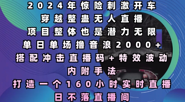 2024年惊险刺激开车穿越整蛊无人直播,单日单场撸音浪2000+,打造一个160小时实时直播日不落直播间【揭秘】-知乎者也