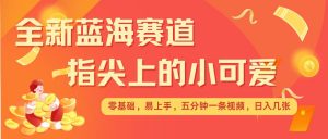 最新蓝海赛道，指尖上的小可爱，几分钟一条治愈系视频，日入几张，矩阵操作收益翻倍-知乎者也