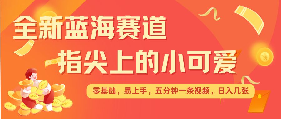 最新蓝海赛道，指尖上的小可爱，几分钟一条治愈系视频，日入几张，矩阵操作收益翻倍-知乎者也