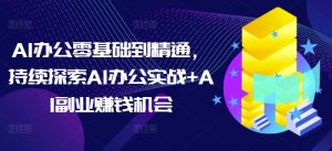 AI办公零基础到精通，持续探索AI办公实战+AI副业赚钱机会-知乎者也