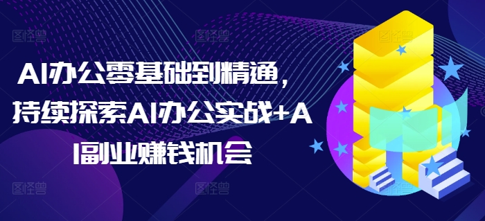 AI办公零基础到精通,持续探索AI办公实战+AI副业赚钱机会-知乎者也