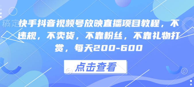 快手抖音视频号放映直播项目教程,不违规,不卖货,不靠粉丝,不靠礼物打赏,每天200-600-知乎者也