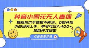 DY小雪花无人直播,0粉开播,不违规不限流,新手单号可日入4张,长久稳定【揭秘】-知乎者也