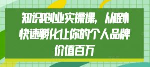 知识IP创业实操课，从0到1快速孵化让你的个人品牌价值百万-知乎者也