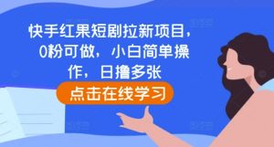 快手红果短剧拉新项目,0粉可做,小白简单操作,日撸多张-知乎者也