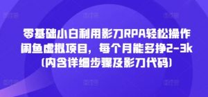 零基础小白利用影刀RPA轻松操作闲鱼虚拟项目,每个月能多挣2-3k(内含详细步骤及影刀代码)-知乎者也