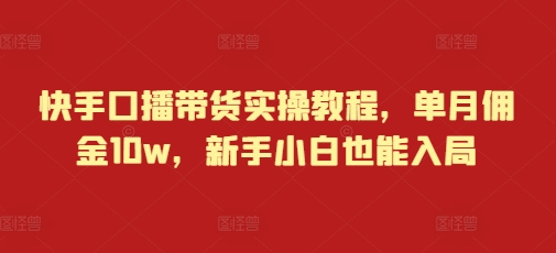 快手口播带货实操教程,单月佣金10w,新手小白也能入局-知乎者也