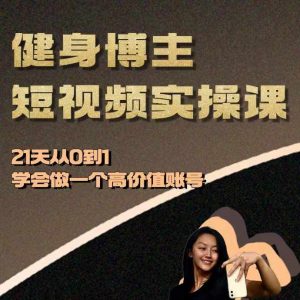 健身博主短视频实操课——21天从0到1学会做一个高价值账号-知乎者也