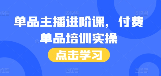 单品主播进阶课,付费单品培训实操,46节完整+话术本-知乎者也